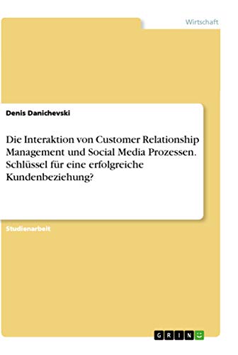 9783668159051: Die Interaktion von Customer Relationship Management und Social Media Prozessen. Schlssel fr eine erfolgreiche Kundenbeziehung?