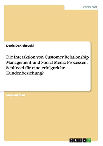 9783668159051: Die Interaktion von Customer Relationship Management und Social Media Prozessen. Schlssel fr eine erfolgreiche Kundenbeziehung?