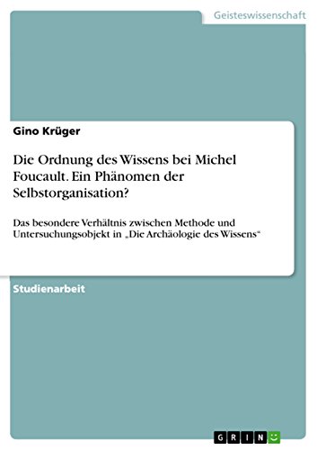 9783668213210: Die Ordnung des Wissens bei Michel Foucault. Ein Phnomen der Selbstorganisation?: Das besondere Verhltnis zwischen Methode und Untersuchungsobjekt in „Die Archologie des Wissens