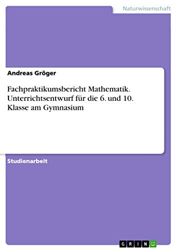 Imagen de archivo de Fachpraktikumsbericht Mathematik. Unterrichtsentwurf f??????r die 6. und 10. Klasse am Gymnasium a la venta por Majestic Books