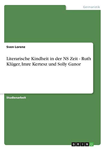 9783668307940: Literarische Kindheit in der NS Zeit - Ruth Klger, Imre Kertesz und Solly Ganor