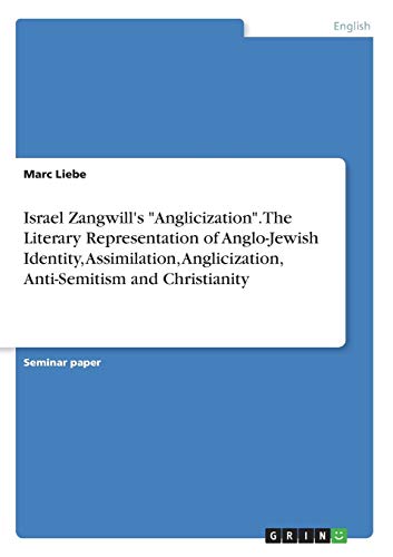 9783668395053: Israel Zangwill's "Anglicization". The Literary Representation of Anglo-Jewish Identity, Assimilation, Anglicization, Anti-Semitism and Christianity