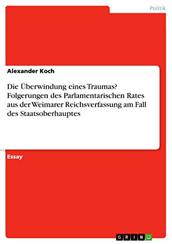 Beispielbild fr Die berwindung eines Traumas Folgerungen des Parlamentarischen Rates aus der Weimarer Reichsverfassung am Fall des Staatsoberhauptes zum Verkauf von PBShop.store US