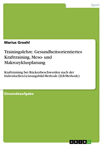 Stock image for Trainingslehre Gesundheitsorientiertes Krafttraining, Meso und Makrozyklusplanung Krafttraining bei Rckenbeschwerden nach der IndividuellenLeistungsbildMethode ILBMethode for sale by PBShop.store US