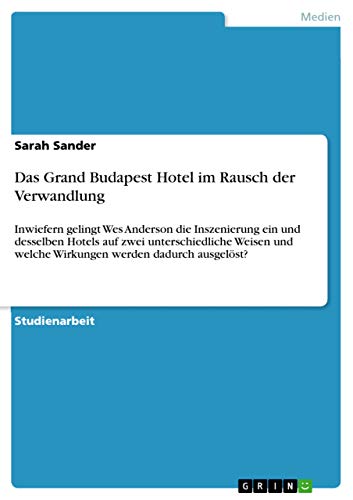 9783668518506: Das Grand Budapest Hotel im Rausch der Verwandlung: Inwiefern gelingt Wes Anderson die Inszenierung ein und desselben Hotels auf zwei unterschiedliche ... welche Wirkungen werden dadurch ausgelst?