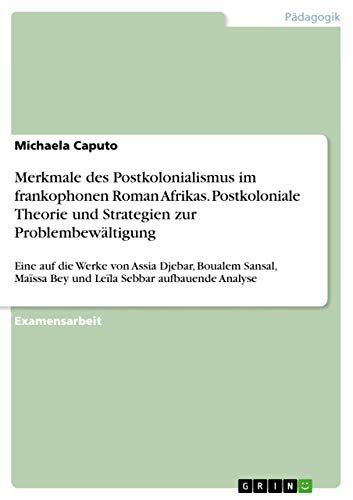 Merkmale Des Postkolonialismus Im Frankophonen Roman Afrikas. Postkoloniale Theorie Und Strategien Zur Problembewaltigung (German Edition) [Soft Cover ] - Caputo, Michaela