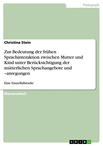 9783668820265: Zur Bedeutung der frhen Sprachinteraktion zwischen Mutter und Kind unter Bercksichtigung der mtterlichen Sprachangebote und -anregungen: Eine Einzelfallstudie