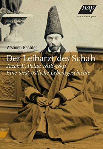 9783700320784: Der Leibarzt des Schahs: Jacob E. Polak 1818-1891. Eine west-stliche Lebensgeschichte