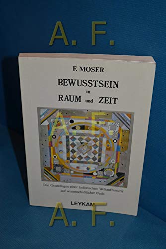 Bewusstsein in Raum und Zeit : die Grundlagen einer holistischen Weltauffassung auf wissenschaftlicher Basis. - Moser, Franz