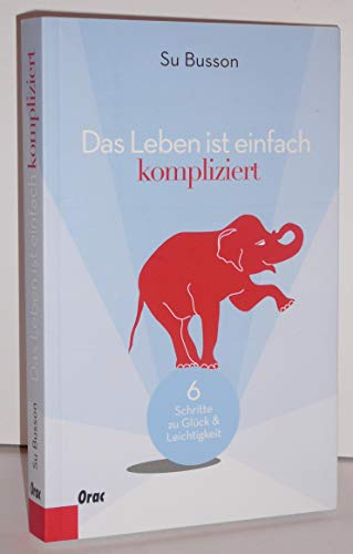 Das Leben ist einfach kompliziert: Sechs Schritte zu Glück und Leichtigkeit - Busson, Su