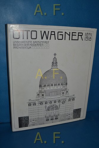 Otto Wagner. 1841-1918. Unbegrenzte Groszstadt. Beginn der Modernen Architektur.