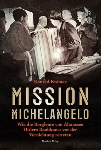 9783701733156: Mission Michelangelo. Wie die Bergleute von Altaussee Hitlers Raubkunst vor der Vernichtung retteten