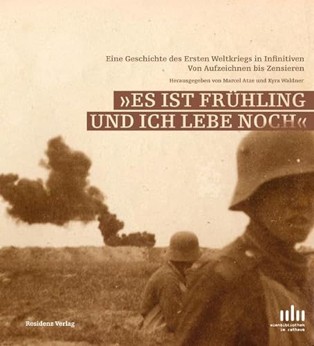 Es ist Frühling und ich lebe noch Eine Geschichte des Ersten Weltkriegs in Infinitiven Von Aufzeichnen bis Zensieren - Marcel Atze