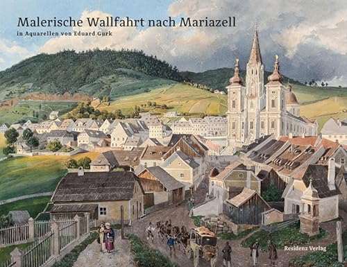 Malerische Wallfahrt nach Mariazell In Aquarellen von Eduard Gurk; [erscheint anlässlich der von ...