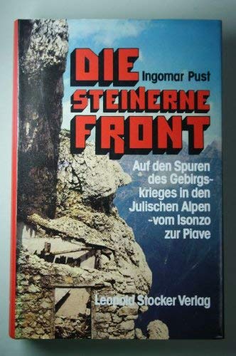 Die steinerne Front : Auf den Spuren des Gebirgskrieges in den Julischen Alpen - vom Isonzo zur Piave. - Pust, Ingomar