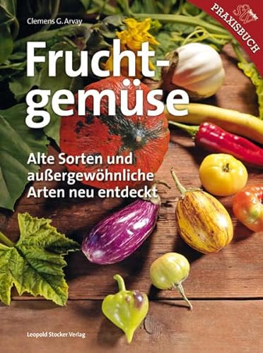 Fruchtgemüse: Alte Sorten und außergewöhnliche Arten neu entdeckt - Arvay Clemens G.