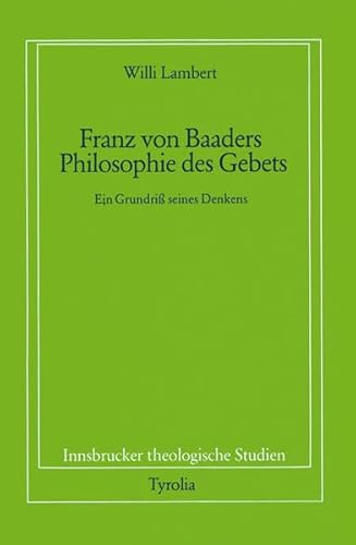 Franz von Baaders Philosophie des Gebetes: Ein Grundriss seines Denkens - RÖeihe: Innsbrucker the...