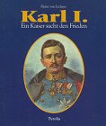 Karl I. - ein Kaiser sucht den Frieden. Mit zwei Beiträgen von Johann Rainer über den Waffenstill...