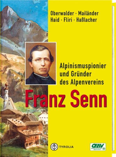 Franz Senn. Alpinismuspionier und Gründer des Alpenvereins / (Louis) Oberwalder, (Nico) Mailänder, (Hans) Haid, (Franz) Fliri, (Peter) Hasslacher. Hrsg.: Österreichischer Alpenverein.