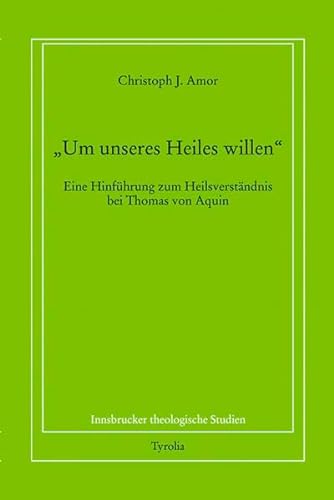 Stock image for Um unseres Heiles willen": Eine Hinfhrung zum Heilsverstndnis bei Thomas von Aquin (Innsbrucker theologische Studien) for sale by Buchmarie