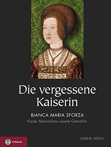 Die vergessene Kaiserin: Bianca Maria Sforza - Kaiser Maximilians zweite Gemahlin - Sabine Weiss