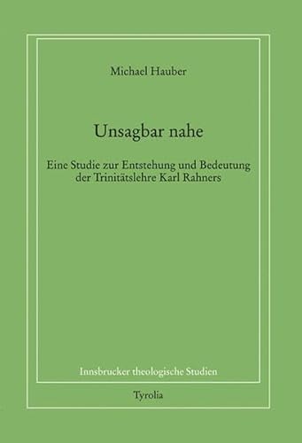 Unsagbar nahe. Eine Studie zur Entstehung und Bedeutung der Trinitätstheologie Karl Rahners (Innsbrucker theologische Studien, ITS 82) - Hauber, Michael