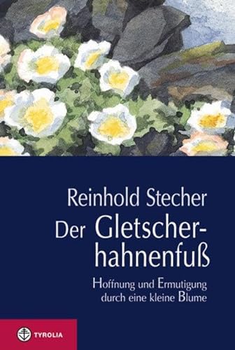 9783702231637: Der Gletscherhahnenfu: Hoffnung und Ermutigung durch eine kleine Blume. Mit Aquarellen des Autors und einer Wrdigung von Reinhold Stecher durch Bischof Manfred Scheuer