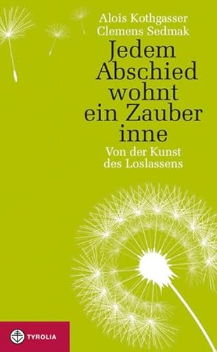 Jedem Abschied wohnt ein Zauber inne: Von der Kunst des Loslassens - Alois Kothgasser