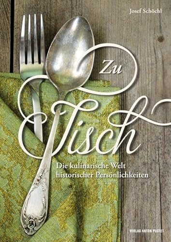 Zu Tisch: Die kulinarische Welt historischer Persönlichkeiten : Die kulinarische Welt historischer Persönlichkeiten - Josef Schöchl