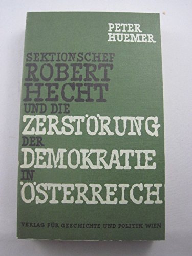 Sektionschef Robert Hecht und die Zerstörung der Demokratie in Österreich. Eine historisch-politische Studie. - Huemer, Peter;