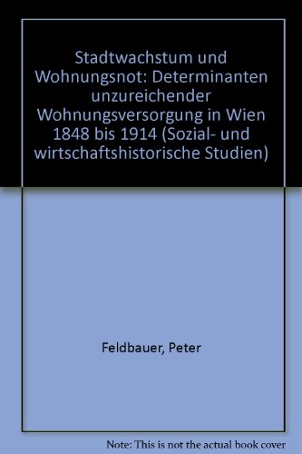 Stadtwachstum und Wohnungsnot: Determinanten unzureichnender Wohnungsversorgung in Wien 1848 bis 1914 (Sozial- und wirtschaftshistorische Studien ; Bd. 9) (German Edition) (9783702800932) by Feldbauer, Peter