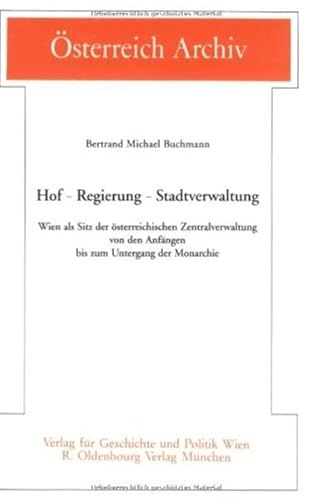 9783702803773: Hof - Regierung - Stadtverwaltung: Wien als Sitz der sterreichischen Zentralverwaltung von den Anfngen bis zum Untergang der Monarchie