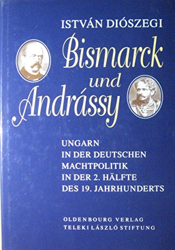 Bismarck und Andrássy. Ungarn in der deutschen Machtpolitik in der 2. Hälfte des 19. Jahrhunderts - Diószegi István