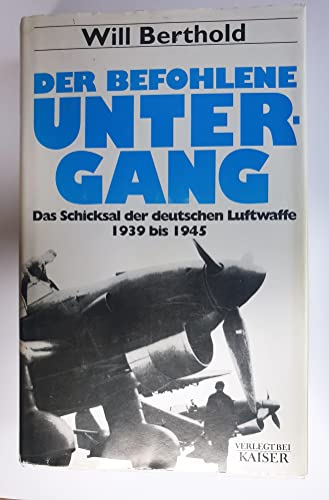 Beispielbild fr Der befohlene Untergang: Das Schicksal der deutschen Luftwaffe 1939-1945 (Gebundene Ausgabe) von Will Berthold (Autor) zum Verkauf von Nietzsche-Buchhandlung OHG