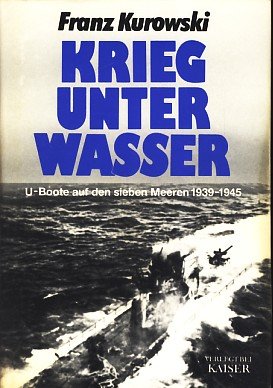 Krieg unter Wasser. U-Boote auf den sieben Meeren 1939 - 1945. - Kurowski, Franz