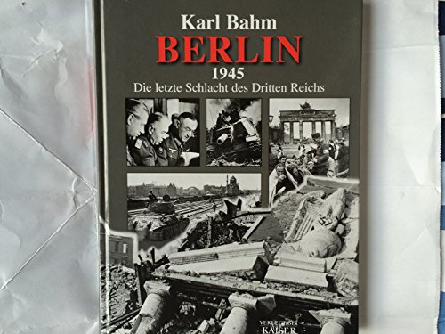 Berlin 1945 Die letzte Schlacht des Dritten Reiches - Bahm Karl