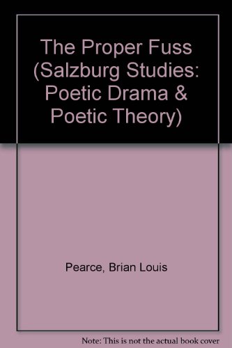 The Proper Fuss (Salzburg Studies: Poetic Drama and Poetic Theory) (9783705207851) by Pearce, Brian Louis