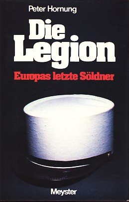 Die Legion : Europas letzte Söldner. - Peter Hornung
