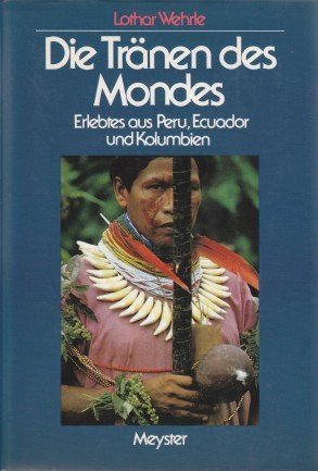 Die Tränen des Mondes: Erlebtes aus Peru, Ecuador und Kolumbien