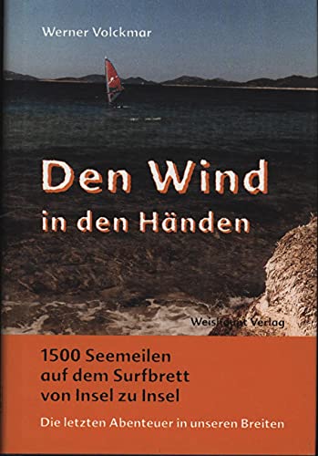 9783705901599: Den Wind in den Hnden: Eintausendfnfhundert Seemeilen auf dem Surfbrett von Insel zu Insel. Die letzten Abenteuer in unseren Breiten