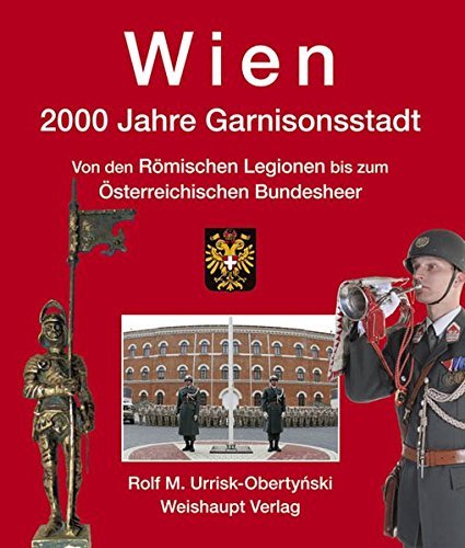 Wien. 2000 Jahre Garnisonsstadt, Band 2: Von den Römischen Legionen bis zum Österreichischen Bundesheer - Urrisk Rolf M