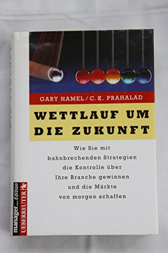 Wettlauf um die Zukunft : Wie Sie mit bahnbrechenden Strategien die Kontrolle über Ihre Branche gewinnen und die Märkte von morgen schaffen. - Hamel, Gary und C. K. Prahalad