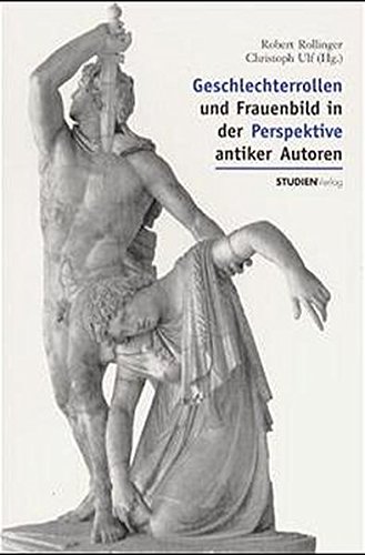 Geschlechterrollen und Frauenbild in der Perspektive antiker Autoren - Rollinger, Robert, Ulf, Christoph