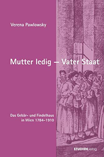 9783706515481: Mutter ledig - Vater Staat: Das Gebr- und Findelhaus in Wien 1784-1910