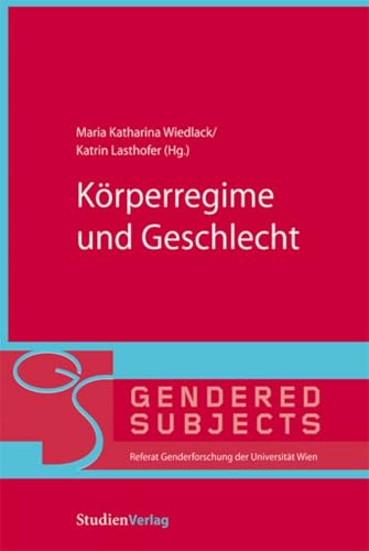 Körperregime und Geschlecht - Wiedlack, Maria Katharina; Lasthofer, Katrin