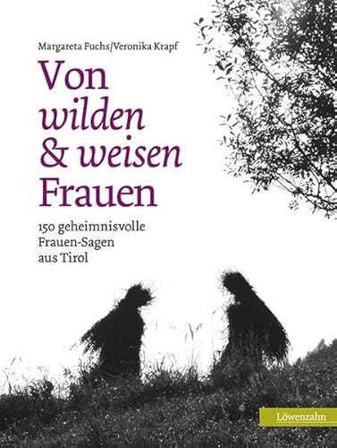 Von wilden und weisen Frauen: 150 geheimnisvolle Frauen-Sagen aus Tirol - Margareta Fuchs