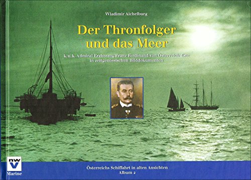 Der Thronfolger und das Meer. k. u. k. Admiral Erzherzog Franz Ferdinand von Österreich-Este in z...