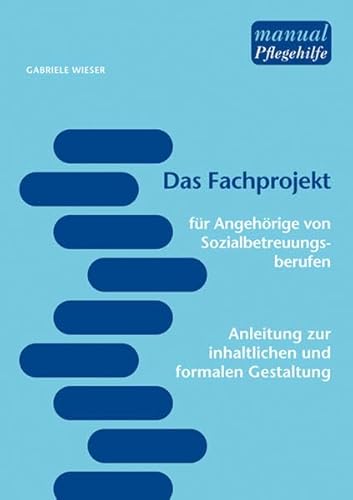 Das Fachprojekt - Für Angehörige von Sozialbetreuungsberufen. Anleitung zur formalen und inhaltlichen Gestaltung - Gabriele Wieser