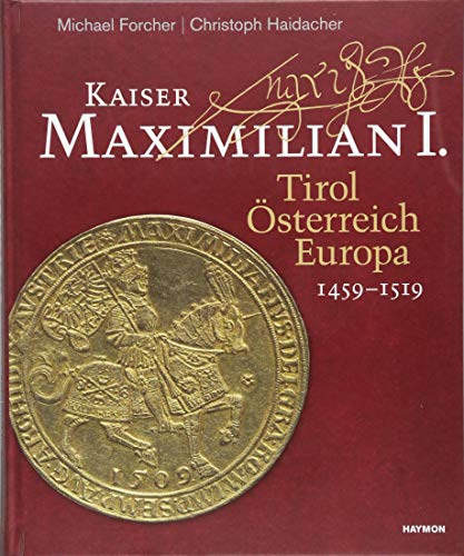 Kaiser Maximilian I.: Tirol. Oesterreich. Europa. 1459-1519 - Forcher, Michael; Haidacher, Christoph