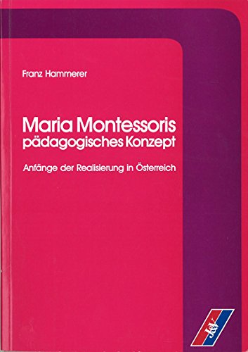 Maria Montessoris pädagogisches Konzept: Anfänge der Realisierung in Österreich - Hammerer, Franz